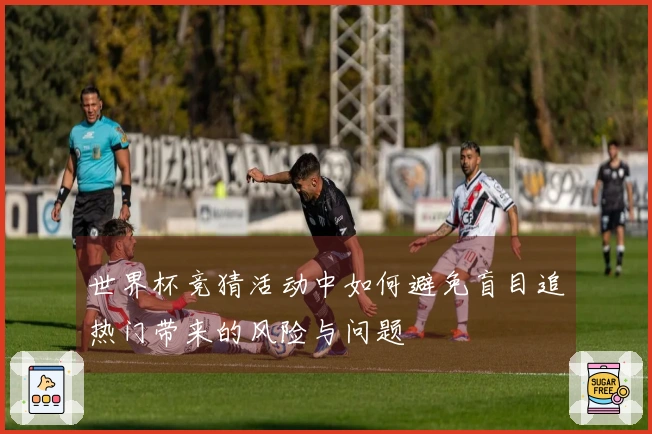 世界杯竞猜活动中如何避免盲目追热门带来的风险与问题