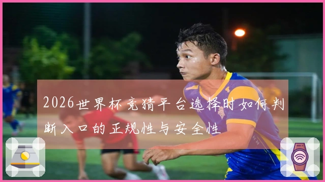 2026世界杯竞猜平台选择时如何判断入口的正规性与安全性