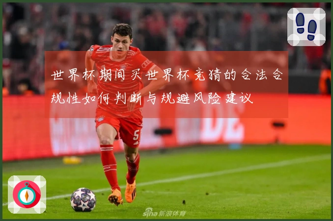 世界杯期间买世界杯竞猜的合法合规性如何判断与规避风险建议