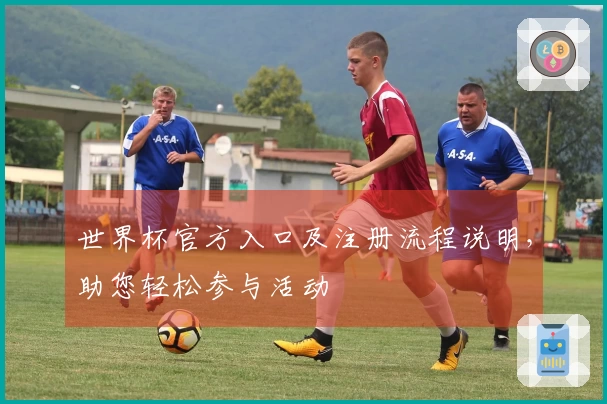 世界杯官方入口及注册流程说明，助您轻松参与活动