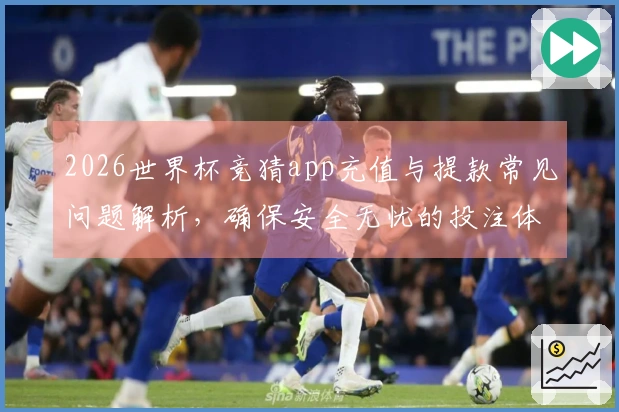 2026世界杯竞猜app充值与提款常见问题解析，确保安全无忧的投注体验