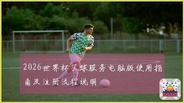 2026世界杯买球服务电脑版使用指南及注册流程说明