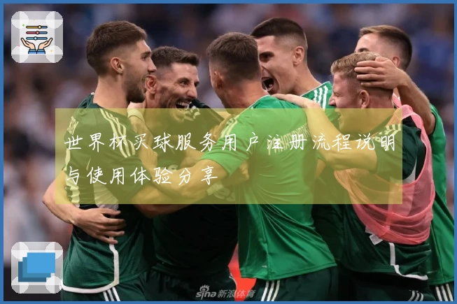 世界杯买球服务用户注册流程说明与使用体验分享