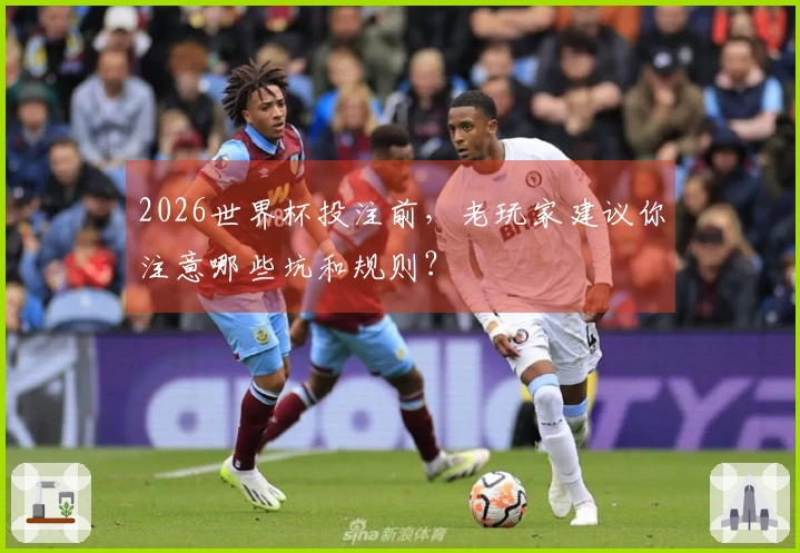 2026世界杯投注前，老玩家建议你注意哪些坑和规则？
