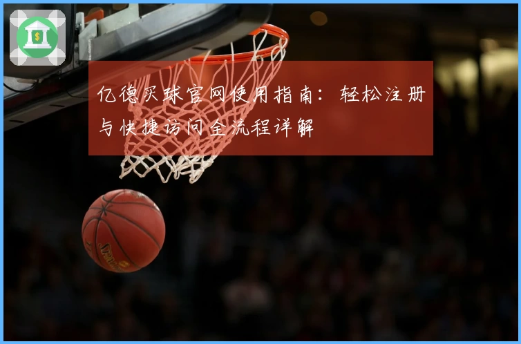 亿德买球官网使用指南：轻松注册与快捷访问全流程详解