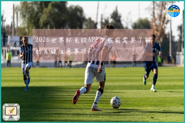 2026世界杯竞猜APP下载前需要了解的关键注意事项