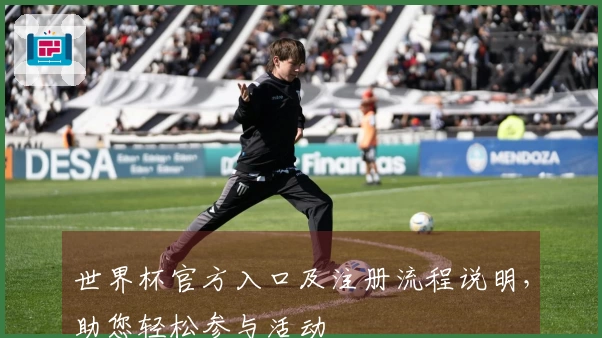 世界杯官方入口及注册流程说明，助您轻松参与活动