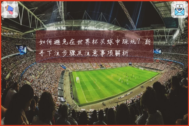 如何避免在世界杯买球中踩坑？新手下注步骤及注意事项解析