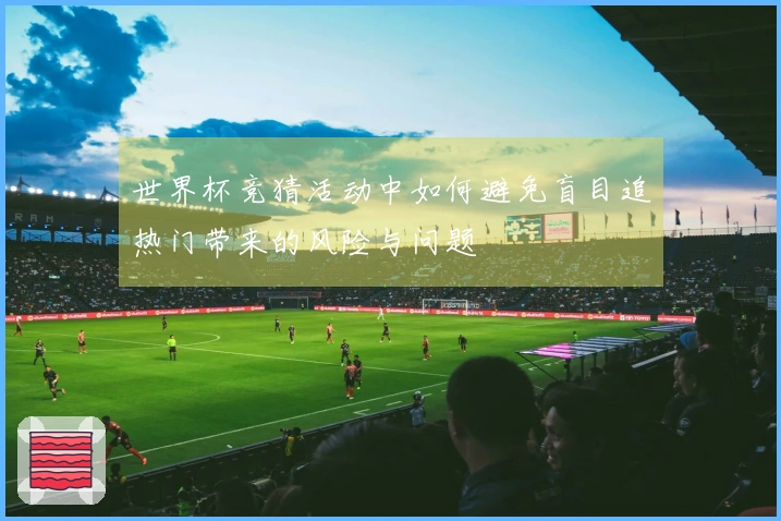 世界杯竞猜活动中如何避免盲目追热门带来的风险与问题