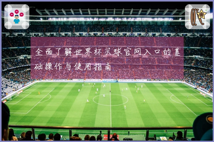 全面了解世界杯买球官网入口的基础操作与使用指南