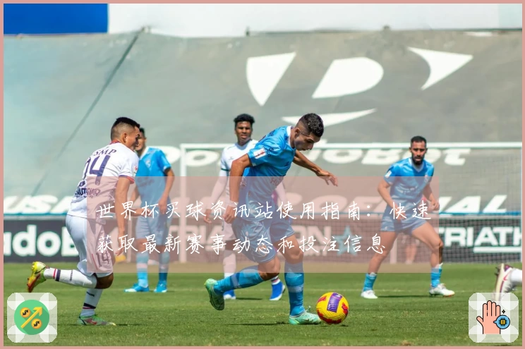 世界杯买球资讯站使用指南：快速获取最新赛事动态和投注信息
