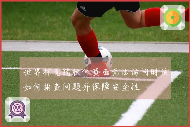 世界杯竞猜软件页面无法访问时该如何排查问题并保障安全性