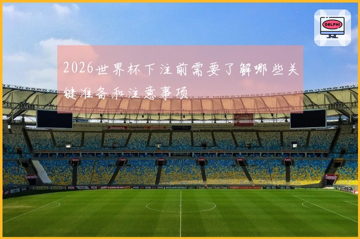 2026世界杯下注前需要了解哪些关键准备和注意事项