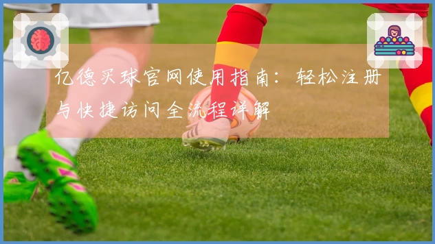 亿德买球官网使用指南：轻松注册与快捷访问全流程详解