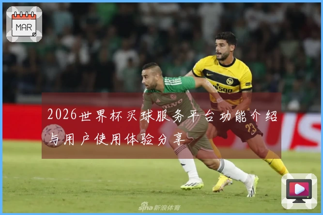 2026世界杯买球服务平台功能介绍与用户使用体验分享