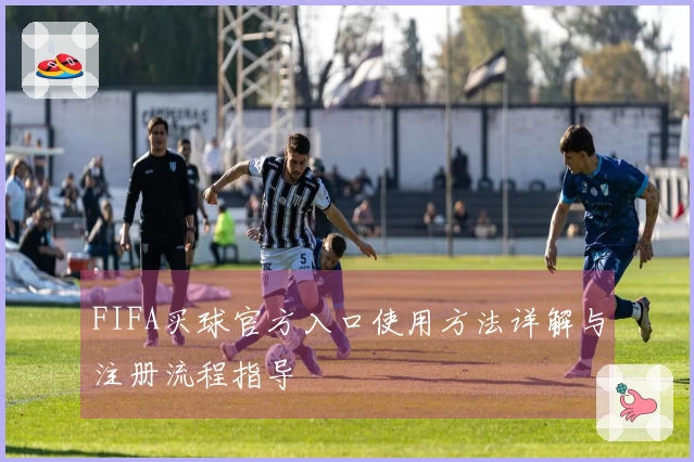 FIFA买球官方入口使用方法详解与注册流程指导